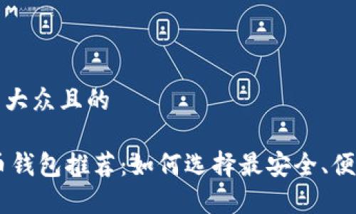 思考一个易于大众且的

最好的SHIB币钱包推荐：如何选择最安全、便捷的存储方式