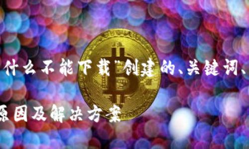 以下是为“tokenim为什么不能下载”创建的、关键词、内容大纲及相关问题。

Tokenim无法下载的原因及解决方案