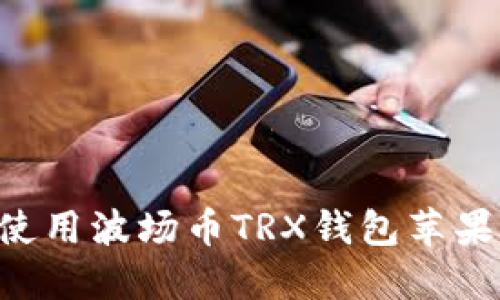 如何下载和使用波场币TRX钱包苹果版：完整指南