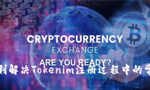 ### 
如何顺利解决Tokenim注册过程中的常见问题