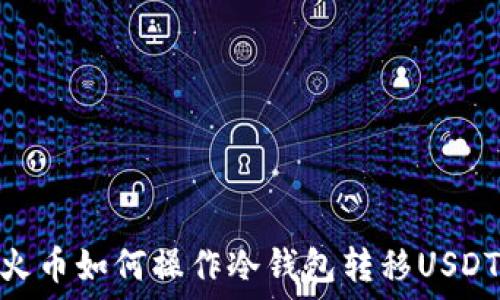   
火币如何操作冷钱包转移USDT