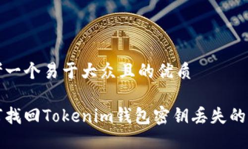 思考一个易于大众且的优质

如何找回Tokenim钱包密钥丢失的资产