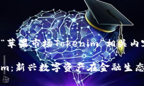 以下是一个关于“苹果市场Tokenim”相关内容的结构和计划。
苹果市场Tokenim:新兴数字资产在金融生态中的应用与前景