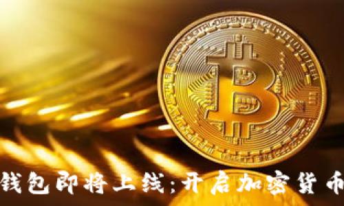   
以太坊钱包即将上线：开启加密货币新时代