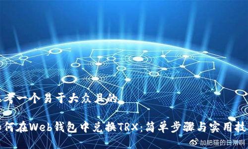 思考一个易于大众且的

如何在Web钱包中兑换TRX：简单步骤与实用技巧