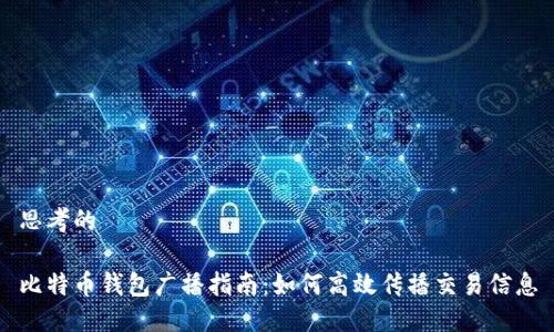 思考的

比特币钱包广播指南：如何高效传播交易信息